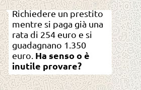Richiesta prestito con reddito di 1350 euro al mese e rata in corso di 254 euro.